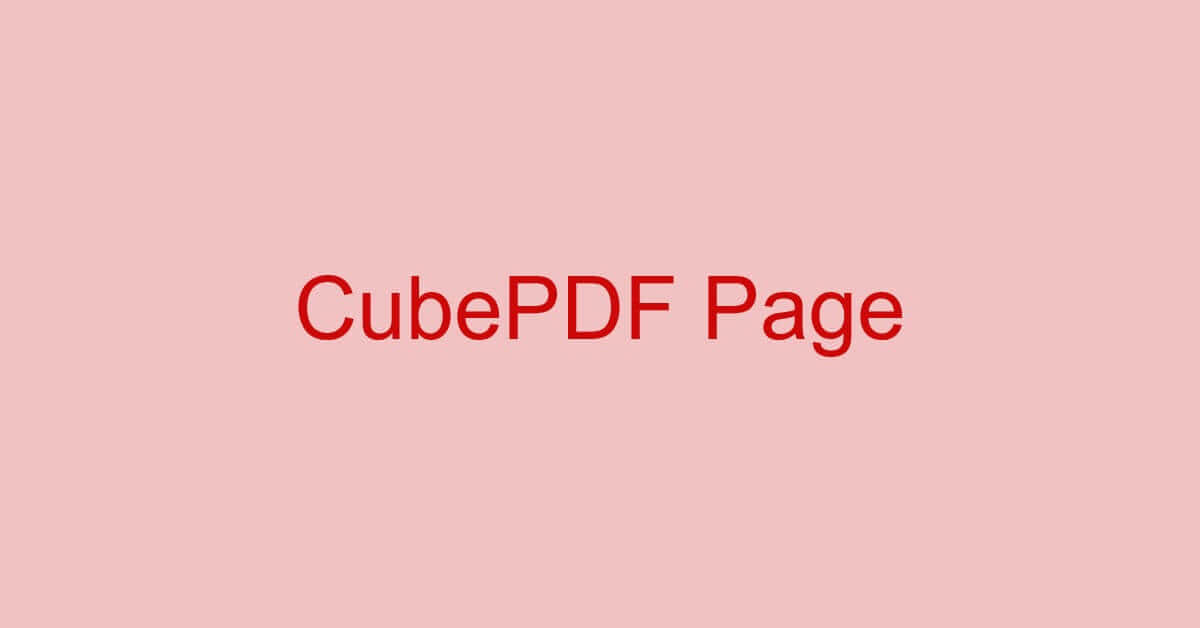 CubePDF Pageとは？機能/ダウンロード/使い方などまとめ