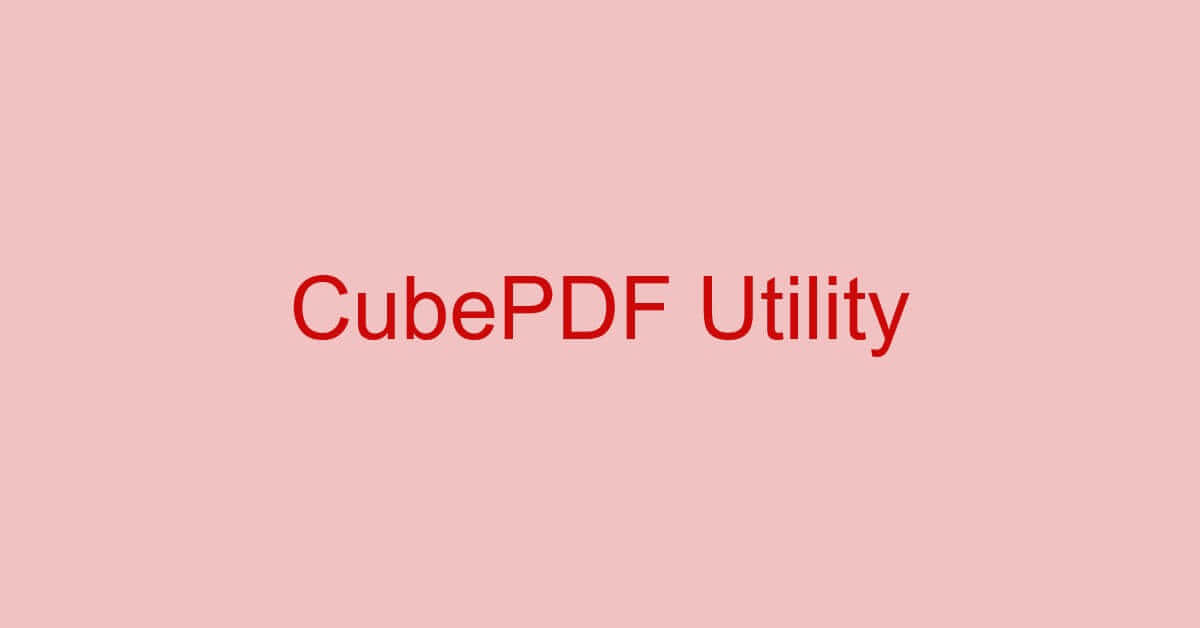 CubePDF Utilityとは？機能/ダウンロード/使い方などまとめ