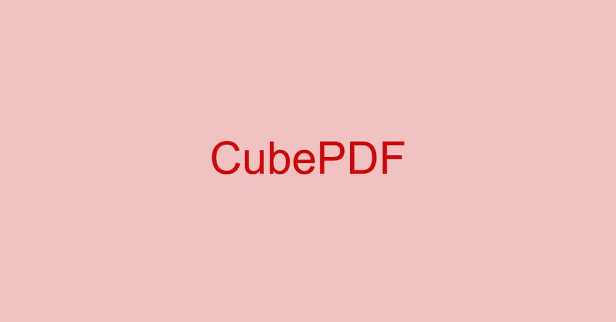CubePDFとは？種類/評判/ダウンロード/使い方などのまとめ