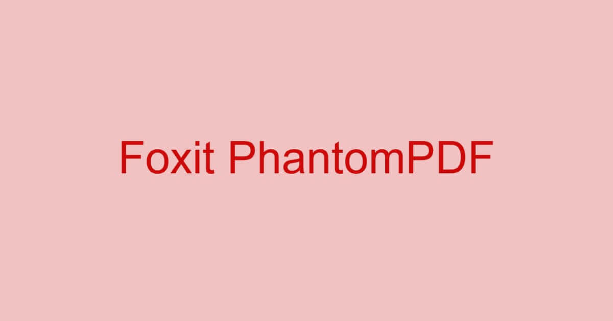 Foxit PhantomPDFとは？機能/ダウンロード/使い方などのまとめ