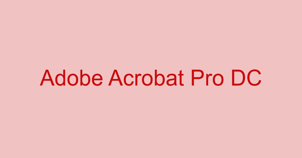 Adobe Acrobat Pro DCとは？価格/機能/ダウンロード方法などまとめ