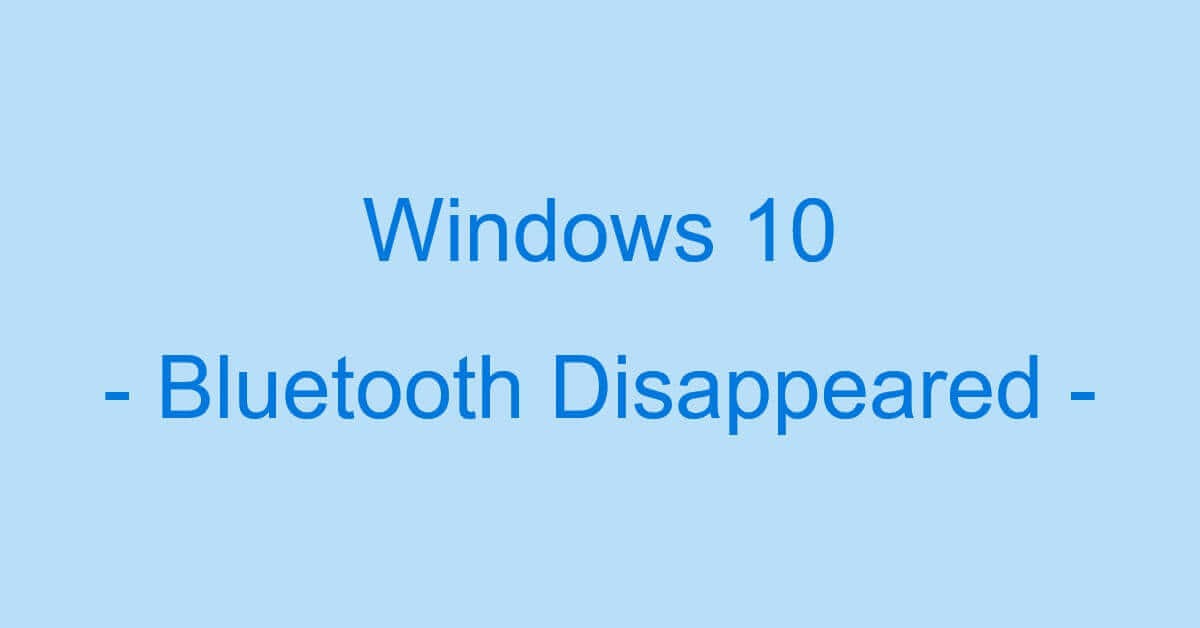 Windows 10でBluetoothが消えた（表示されない）場合の対処法