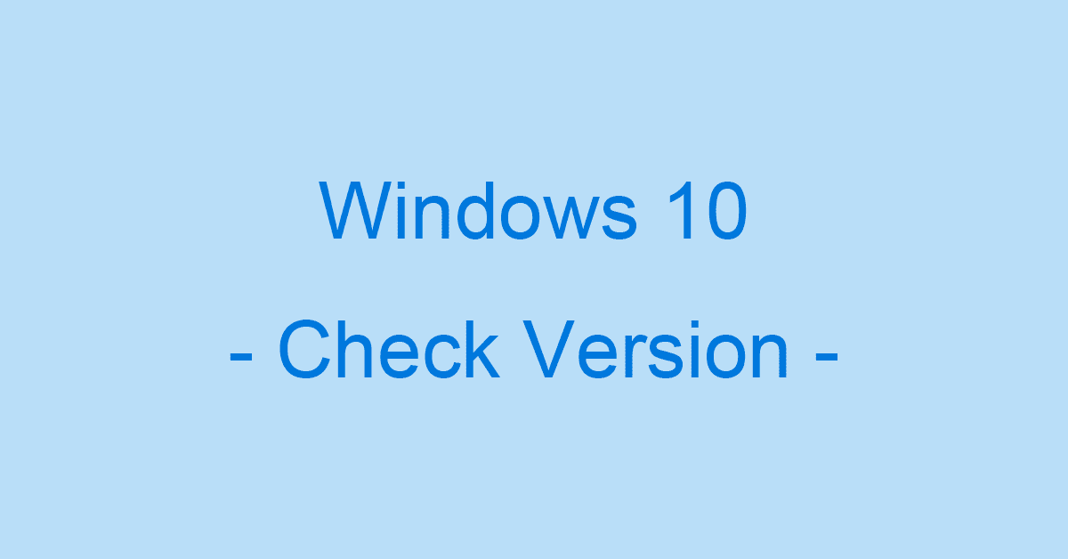 Windows 10のバージョンとOSビルドの確認方法（4種）