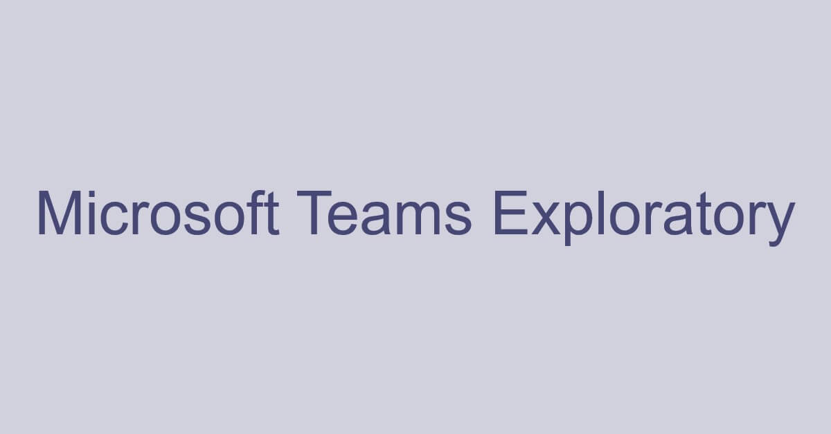 Microsoft Teams Exploratoryとは？試用版の有効期限など
