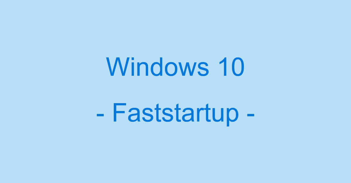 Windows 10の高速スタートアップ（高速起動）情報まとめ