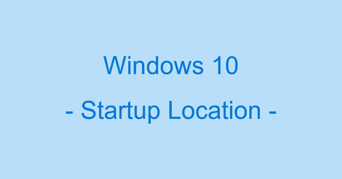 Windows 10のスタートアップ設定の場所について
