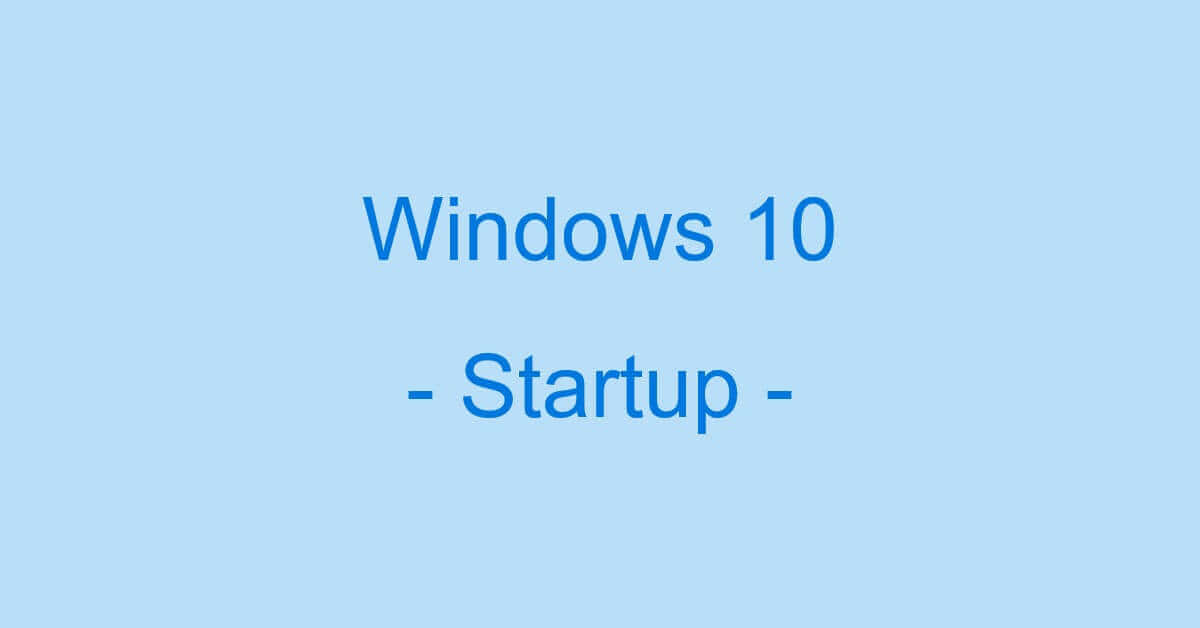 Windows 10のスタートアップ情報まとめ