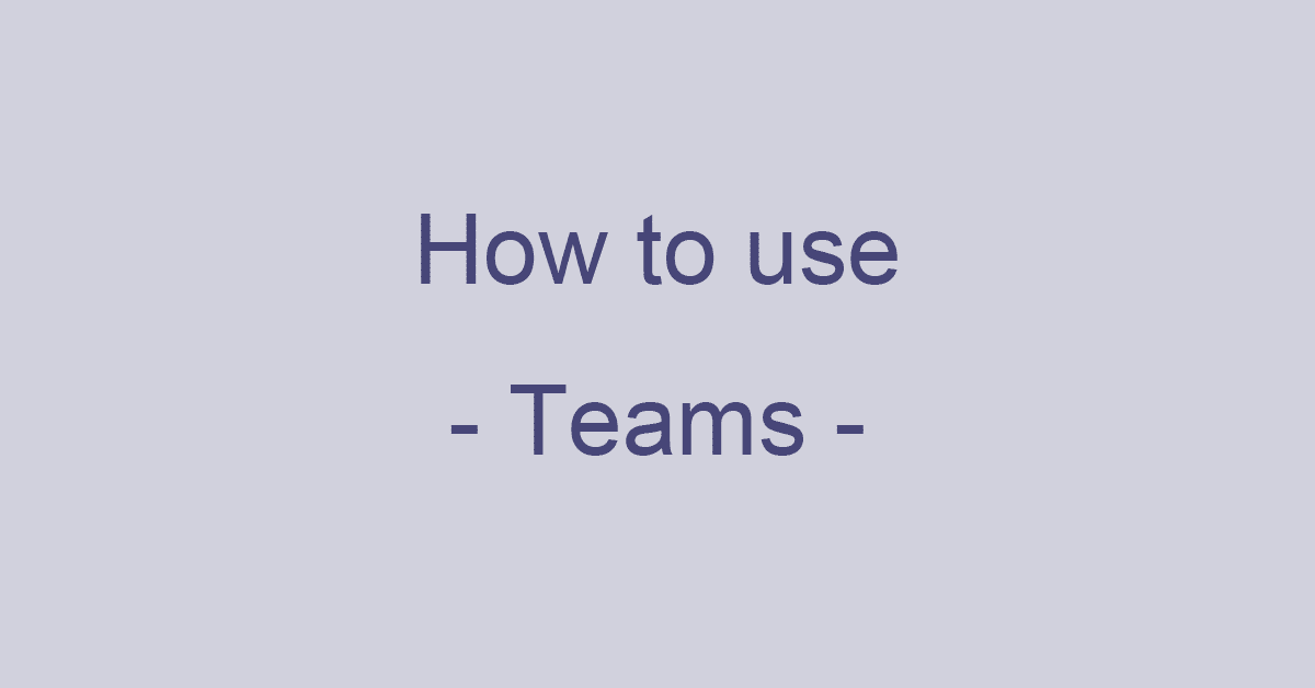 Microsoft Teamsの使い方を詳細解説