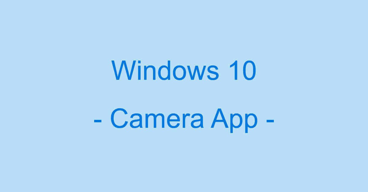 Windows 10のカメラアプリに関する情報まとめ