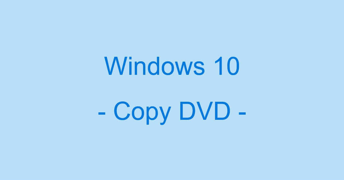 Windows 10でDVDをコピーするおすすめフリーソフト