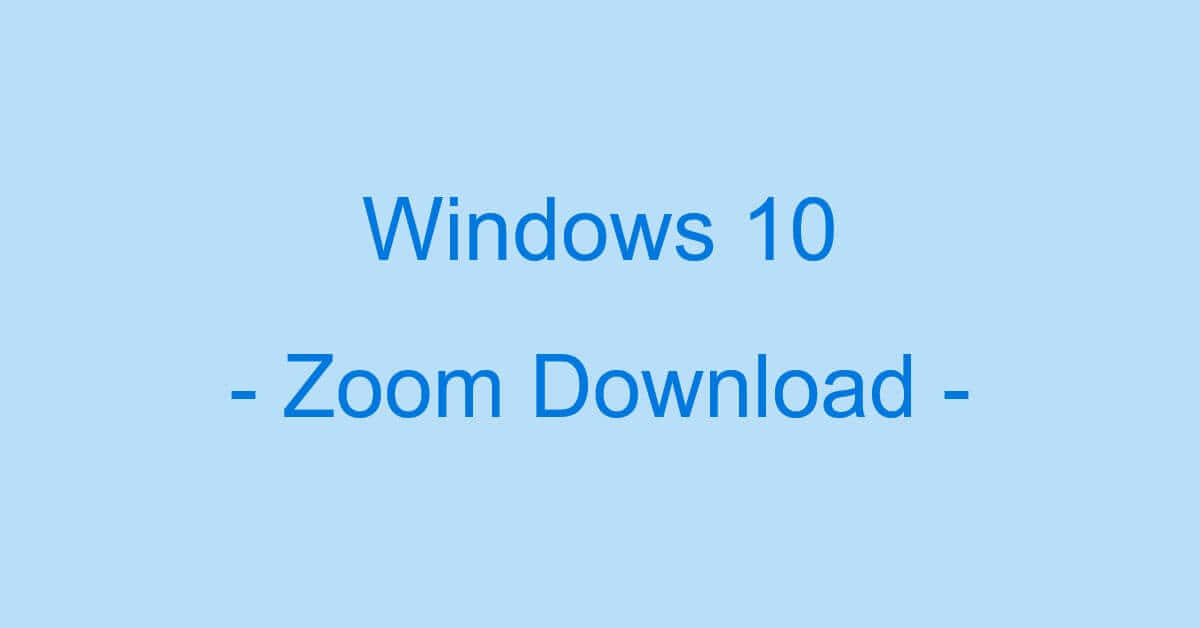 Windows 10でZoomをパソコン（PC）にダウンロードする方法