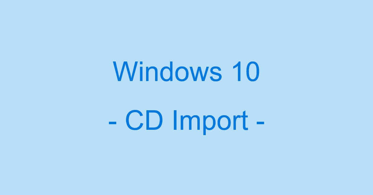 Windows 10でCDをパソコンに取り込む方法（取り込みできない場合）