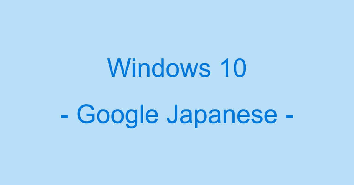 Windows 10でのGoogle 日本語入力の情報（不具合の対処など）