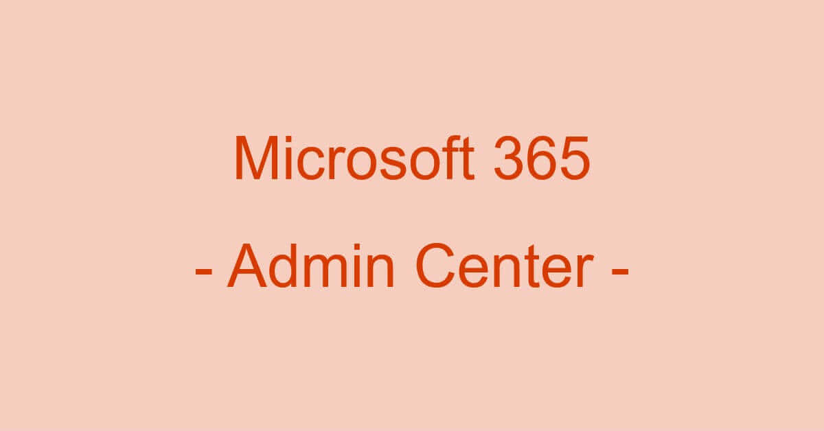 Microsoft 365（Office 365）管理センターについて