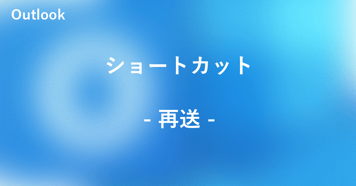 Outlookでメールを再送するショートカット|Office Hack