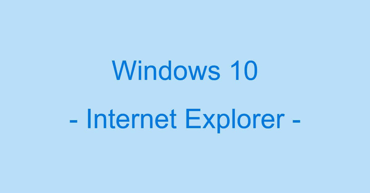 Windows 10のインターネットエクスプローラー（IE）に関する情報