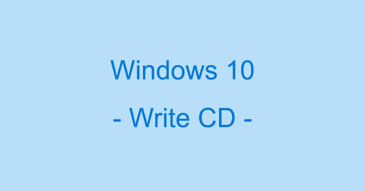 Windows 10でCDに書き込みする方法（書き込みできない時は？）